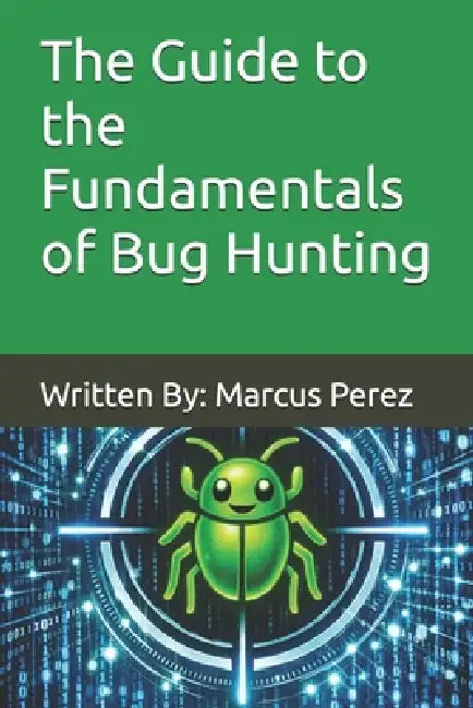 The Guide to the Fundamentals of Bug Hunting: Written By: Marcus Perez by Kimberly Reams, Marcus Perez