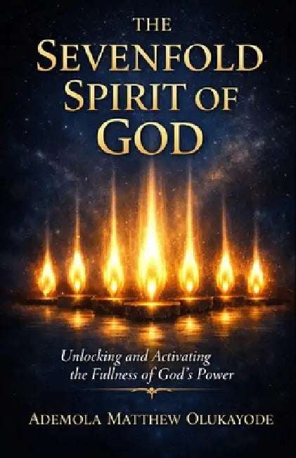 The Sevenfold Spirit of God: Unlocking and Activating the Fullness of God's Power by Ademola Matthew Olukayode