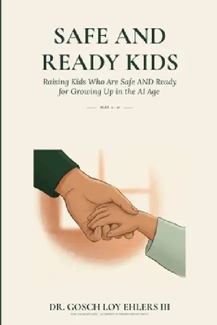 Safe and Ready Kids: Raising Kids Who Are Safe AND Ready for Growing Up in the AI Age - Ages 0-10 by III Ehlers Gosch Loy