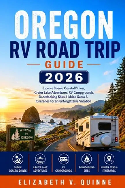 Oregon RV Road Trip Guide 2026: Explore Scenic Coastal Drives, Crater Lake Adventures, RV Campgrounds, Boondocking Sites, Hidden Gems & Itineraries fo by Elizabeth V. Quinne