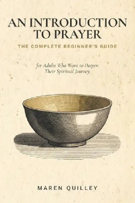 The Complete Beginner's Guide: An Introduction to Prayer for Adults Who Want to Deepen Their Spiritual Journey by Maren Quilley