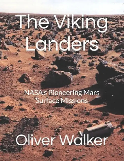 The Viking Landers: NASA's Pioneering Mars Surface Missions by Oliver D. Walker
