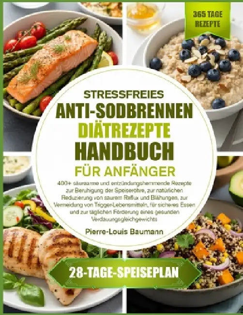 Stressfreies Anti-Sodbrennen-Diätrezepte-Handbuch Für Anfänger: 400+ säurearme und entzündungshemmende Rezepte zur Beruhigung der Speiseröhre, zur nat by Pierre-Louis Baumann