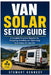 Van Solar Setup Guide: A Complete Practical Blueprint for Designing, Installing and Optimizing Solar Power for Van Life by Stewart Kennedy