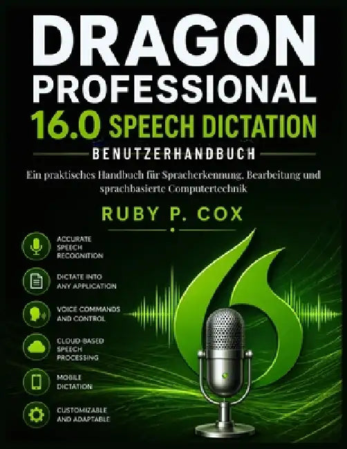 Dragon Professional 16.0 Sprachdiktat-Benutzerhandbuch: Ein praktisches Handbuch für Spracherkennung, Bearbeitung und sprachbasierte Computertechnik by Ruby P. Cox