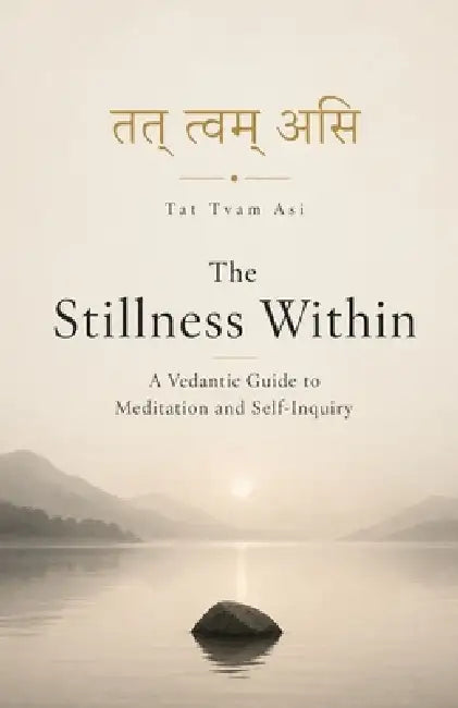 The Stillness Within: A Vedantic Guide to Meditation and Self-Inquiry by Glen Rai