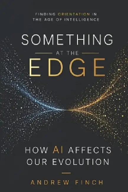 Something at the Edge: Finding Orientation in the Age of Intelligence by Andrew Finch
