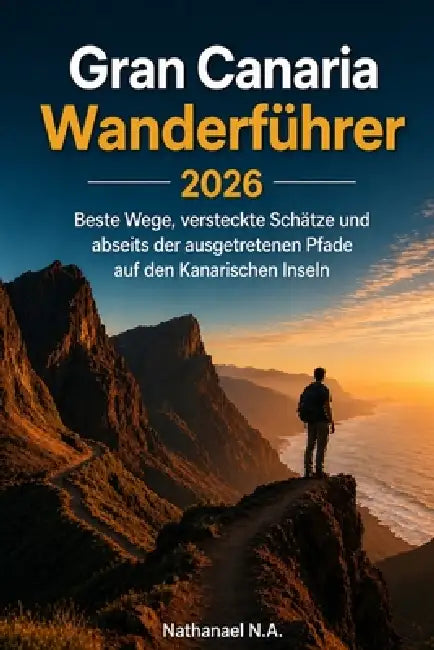 Gran Canaria Wanderführer 2026: Beste Wege, versteckte Schätze und abseits der ausgetretenen Pfade auf den Kanarischen Inseln by Nathanael N. a.