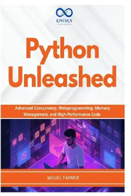 Python Unleashed: Advanced Concurrency, Metaprogramming, Memory Management, and High-Performance Code by Miguel Farmer