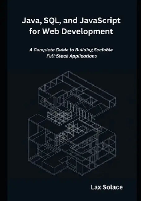 Java, SQL, and JavaScript for Web Development: A Complete Guide to Building Scalable Full-Stack Applications by Lax Solace
