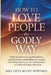 How to Love People the Godly Way: A Biblical Guide to Unconditional Love, Radical Kindness, and Building Christ-Centred Relationships That Heal, Resto by Lizzy Becky Burthen