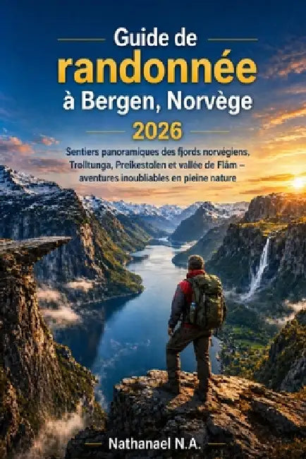 Guide de randonnée Bergen 2026: Sentiers panoramiques des fjords norvégiens, Trolltunga, Preikestolen et vallée de Flåm - aventures inoubliables en pl by Nathanael N. a.