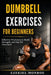 Dumbbell Exercises for Beginners: Effective Workouts to Build Strength and Stay Fit Anywhere by Ezekiel Monroe
