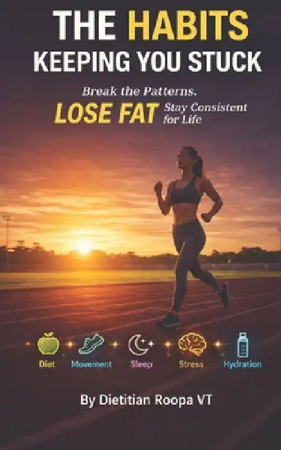 The Habits Keeping You Stuck: Break the Patterns. LOSE FAT. Stay Consistent for Life. by Roopa V. T.