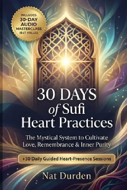 30 Days of Sufi Heart Practices: The Mystical System to Cultivate Love, Remembrance & Inner Purity by Nat Durden
