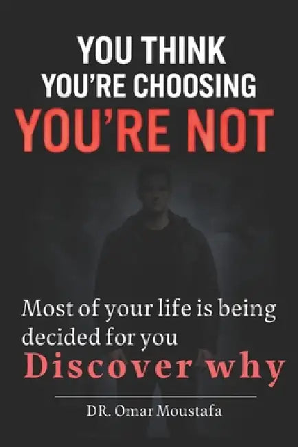 You Think You're Choosing You're Not: The Hidden System Controlling Your Choices and How to Escape It by Omar Moustafa