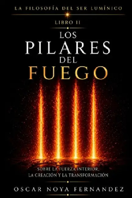 Los Pilares del Fuego: Sobre La Fuerza Interior, La Creación Y La Transformación by Oscar Noya Fernandez