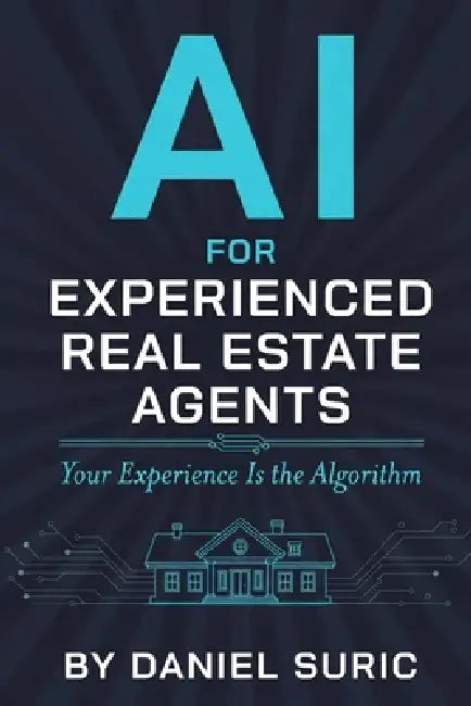 AI for Experienced Real Estate Agents: Your Practical Guide to Working Smarter, Earning More, and Staying Ahead in the New World of Artificial Intelli by Daniel Suric