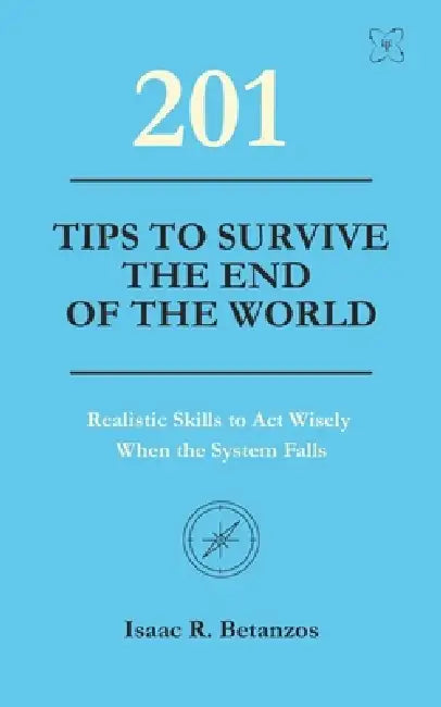 201 Tips to Survive the End of the World: Realistic Skills to Act Wisely When the System Falls by Nicha Nueang, Isaac R. Betanzos