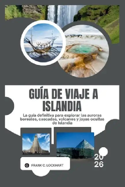 Guía de Viaje a Islandia 2026: La guía definitiva para explorar las auroras boreales, cascadas, volcanes y joyas ocultas de Islandia by Frank C. Lockhart