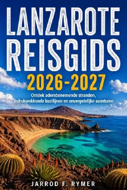 Lanzarote Reisgids 2026-2027: Ontdek adembenemende stranden, indrukwekkende kustlijnen en onvergetelijke avonturen by Jarrod F. Rymer