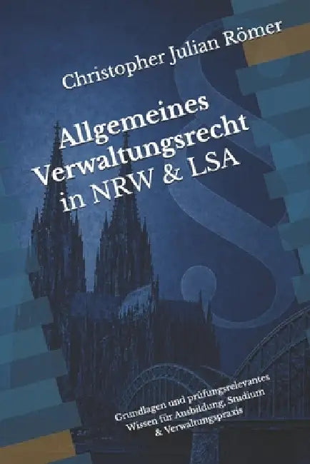 Allgemeines Verwaltungsrecht in NRW & LSA: Systematische Darstellung der Grundlagen und des klausurrelevanten Wissens für Ausbildung, Studium und Verw by Christopher Julian Römer