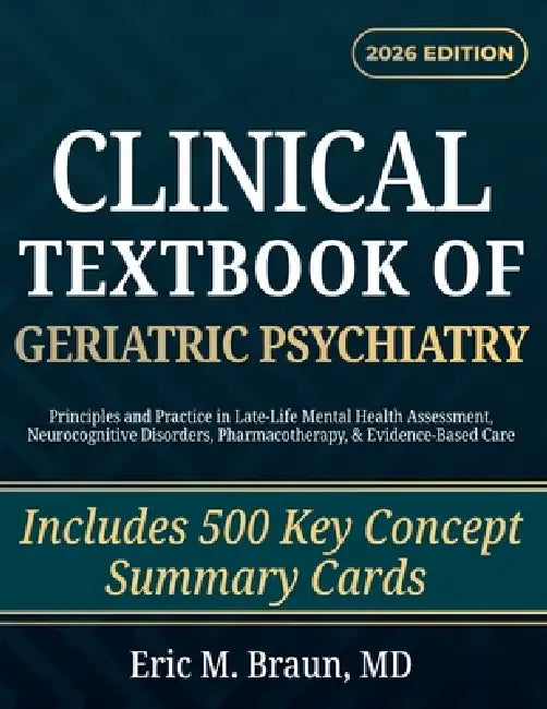 Clinical Textbook of Geriatric Psychiatry: Principles and Practice in Late-Life Mental Health Assessment, Neurocognitive Disorders, Pharmacotherapy, & by Eric M. Braun