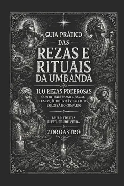 Guia Prático Das Rezas E Rituais Da Umbanda: 100 rezas poderosas com rituais passo a passo, descrição de Orixás, entidades e glossário completo by Paulo Freitas Bittencourt Vieira, Jane Cristina Mioto, Maria Paula Mioto Bittencourt Vieira