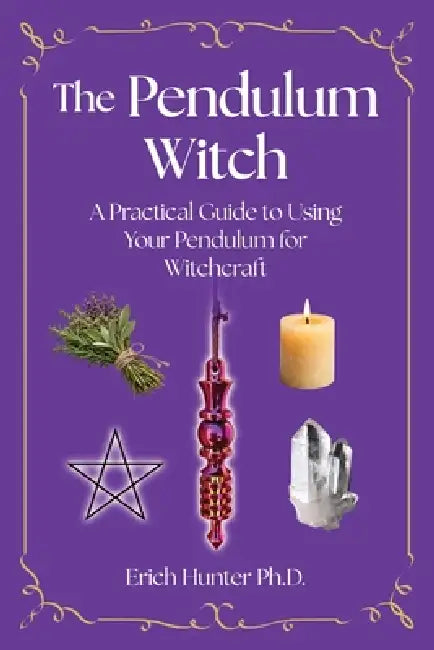 The Pendulum Witch: A Practical Guide to Using Your Pendulum for Witchcraft by Erich Hunter