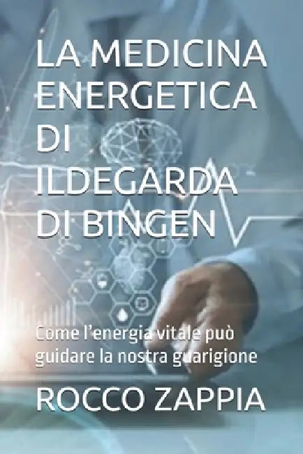 La Medicina Energetica Di Ildegarda Di Bingen: Come l'energia vitale può guidare la nostra guarigione by Rocco Zappia