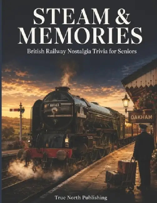 Steam & Memories: 125 Giant Print Questions on Steam, Beeching and the Golden Age of British Railways for Seniors by True North Publishing