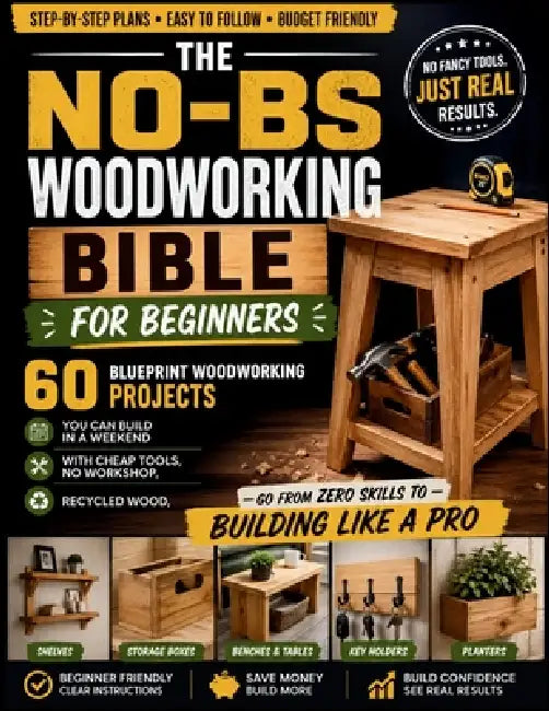 The No-BS Woodworking Bible for Beginners: 60 Blueprint Woodworking Projects You Can Build in a Weekend with Cheap Tools, No Workshop, Recycled Wood - by Aaron Ward