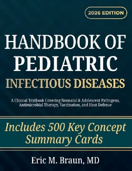 Handbook of Pediatric Infectious Diseases: A Clinical Textbook Covering Neonatal & Adolescent Pathogens, Antimicrobial Therapy, Vaccination, and Host by Eric M. Braun