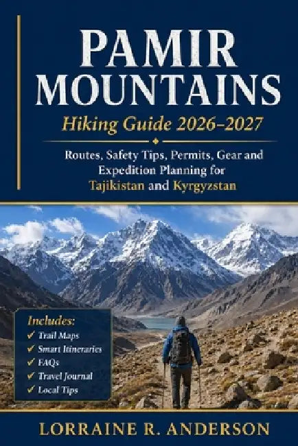 Pamir Mountains Hiking Guide 2026-2027: Routes, Safety Tips, Permits, Gear and Expedition Planning for Tajikistan and Kyrgyzstan by Lorraine R. Anderson