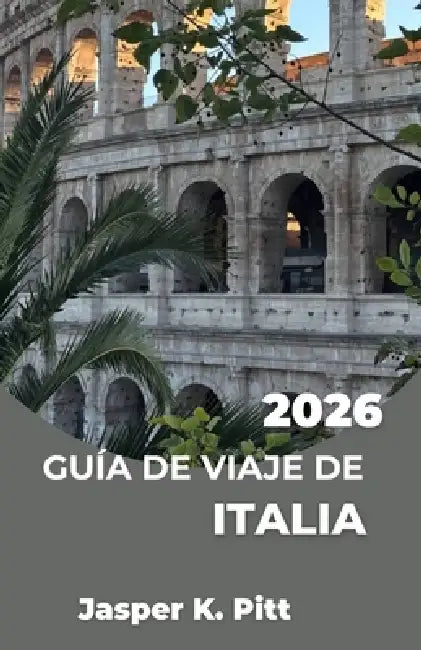 Guía de Viaje de Italia 2026: Crea un plan de viaje flexible con rutas panorámicas en tren, rutas gastronómicas regionales e itinerarios inteligentes by Jasper K. Pitt