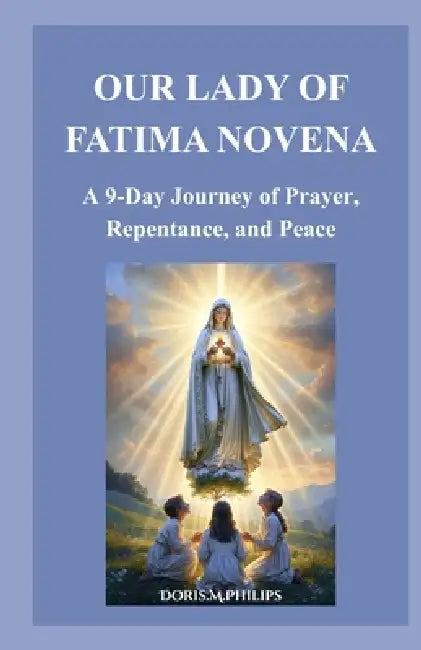 Our Lady of Fatima Novena: A 9-Day Journey of Prayer, Repentance, and Peace by Doris M. Philips