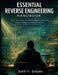 Essential Reverse Engineering Handbook: Tools, Techniques, and Methodologies for Analyzing Binaries, Malware, and Software Systems by Keith V. Snipes