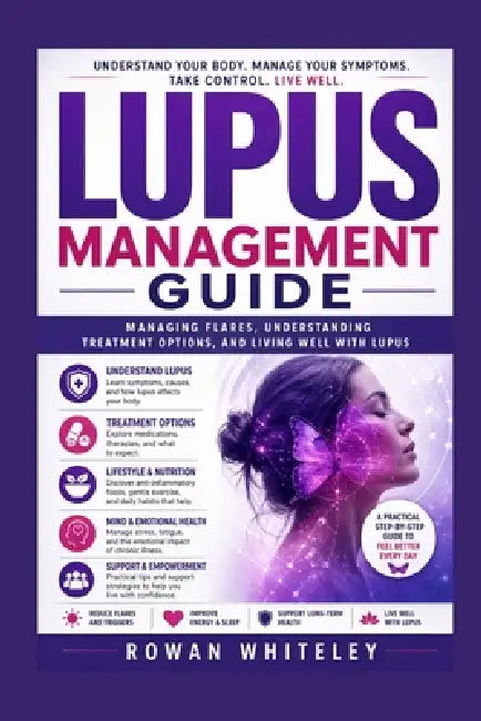 Lupus Management Guide: Managing Flares, Understanding Treatment Options, and Living Well with Lupus by Rowan Whitely