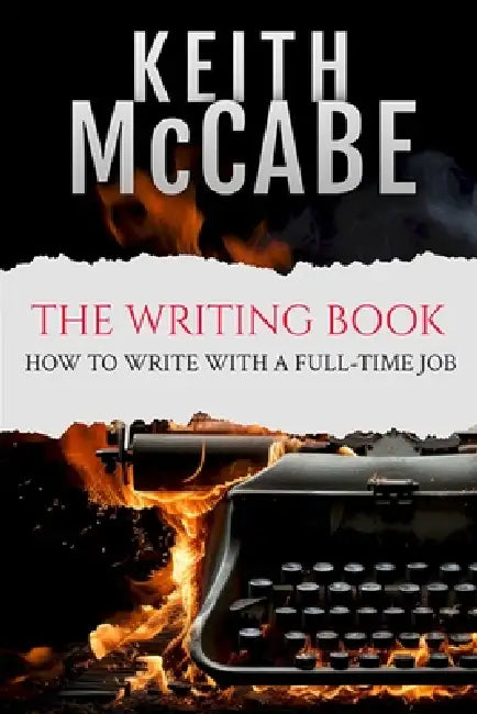 The Writing Book: How to Write With a Full-Time Job by Keith McCabe