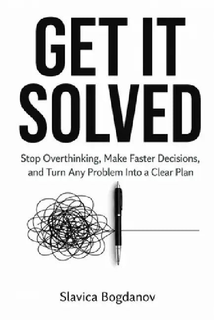Get It Solved: Stop Overthinking, Make Faster Decisions, and Turn Any Problem Into a Clear Plan by Slavica Bogdanov