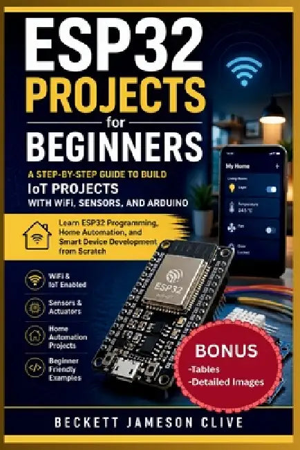 Esp32 Projects for Beginners: A Step-by-Step Guide to Build IoT Projects with WiFi, Sensors, and Arduino - Learn ESP32 Programming, Home Automation, a by Beckett Jameson Clive