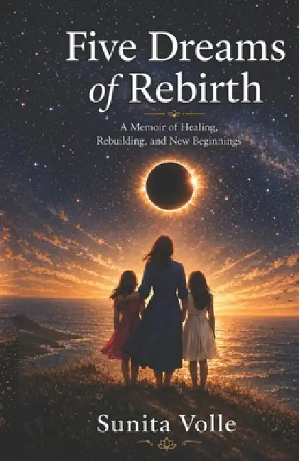 Five Dreams of Rebirth: A Memoir of Healing, Rebuilding and New Beginnings by Sunita Volle