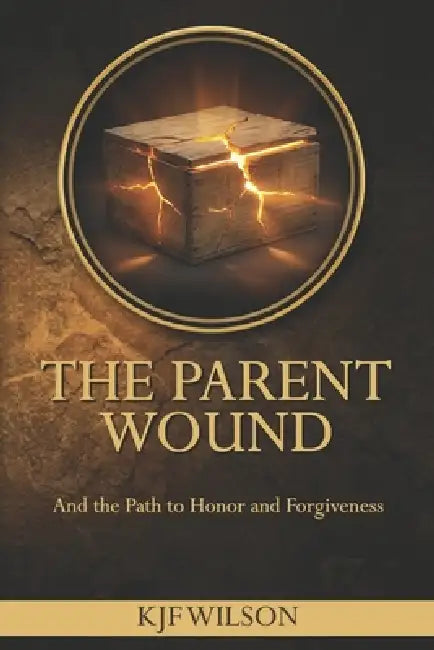 The Parent Wound: And the Path to Honor and Forgiveness (A Christian Discipleship Resource for Men) by Kjf Wilson