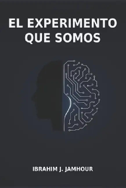 El Experimento Que Somos: Reflexiones Sobre Humanos, Máquinas Y El Futuro Común by Ibrahim Jamhour