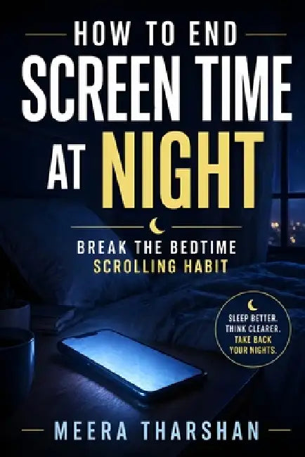 How to End Screen Time at Night: Break the Bedtime Scrolling Habit by Meera Tharshan
