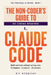 The Non-Coder's Guide to Claude Code: Build real tools without writing code. 12 chapters, 6 projects, 25 prompts. by Kit Hennigar