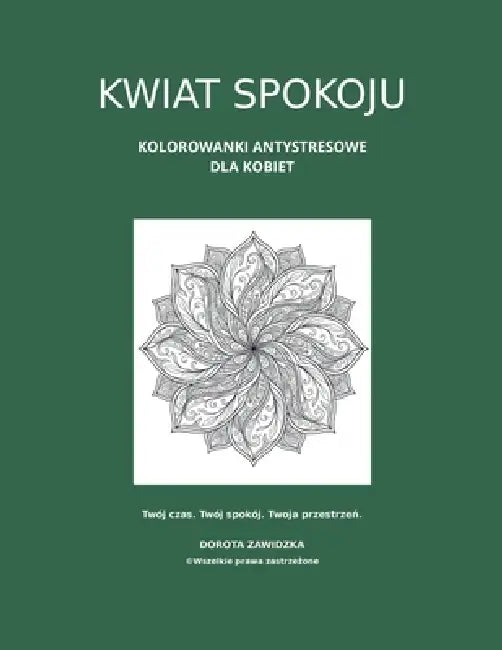 Kwiat Spokoju. Kolorowanki antystresowe dla kobiet by Dorota Zawidzka