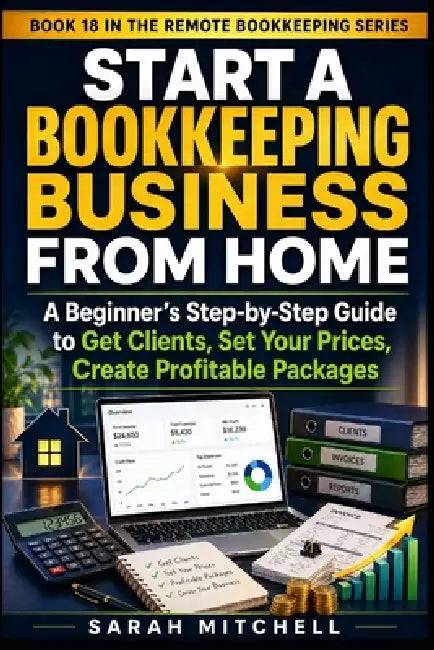 Start a Bookkeeping Business From Home: A Beginner's Step-by-Step Guide to Get Clients, Set Your Prices, Create Profitable Packages by Sarah Mitchell