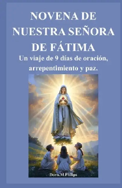 Novena de Nuestra Señora de Fátima: Un viaje de 9 días de oración, arrepentimiento y paz. by Doris M. Philips