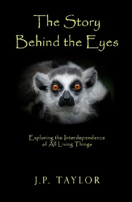 The Story Behind the Eyes: Exploring the Interdependence of All Living Things by J. P. Taylor